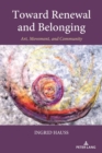 Toward Renewal and Belonging : Art, Movement, and Community - Book