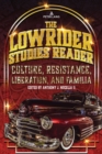 The Lowrider Studies Reader : Culture, Resistance, Liberation, and Familia - Book