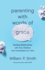 Parenting with Words of Grace : Building Relationships with Your Children One Conversation at a Time - Book