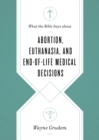 What the Bible Says about Abortion, Euthanasia, and End-of-Life Medical Decisions - eBook