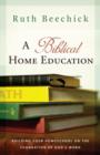 A Biblical Home Education : Building Your Homeschool on the Foundation of God's Word - eBook