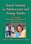 Social Anxiety in Adolescents and Young Adults : Translating Developmental Science Into Practice - Book