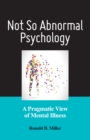 Not So Abnormal Psychology : A Pragmatic View of Mental Illness - Book