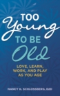Too Young to Be Old : Love, Learn, Work, and Play as You Age (Retire Smart, Retire Happy series Book 3) - Book