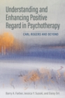 Understanding and Enhancing Positive Regard in Psychotherapy : Carl Rogers and Beyond - Book