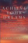 Achieve Your Dreams : A Spiritual Guide to Achieving What You've Always Wanted. - Book