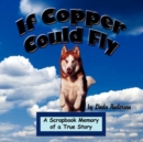 If Copper Could Fly : A Scrapbook Memory of a True Story - Book