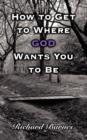 How to Get to Where GOD Wants You to Be - Book