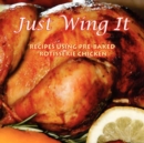Just Wing It : Recipes Using Pre-Baked Rotisserie Chicken - Book