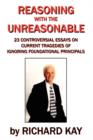 Reasoning with the Unreasonable : 23 Controversial Essays on Current Tragedies of Ignoring Foundational Principals - Book