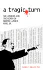 A Tragic Turn : Six Leaders and the Death of Martin Luther King, Jr. - Book