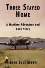 Three Stayed Home : A Wartime Adventure and Love Story - Book