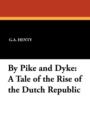 By Pike and Dyke : A Tale of the Rise of the Dutch Republic - Book