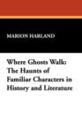 Where Ghosts Walk : The Haunts of Familiar Characters in History and Literature - Book