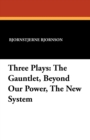 Three Plays : The Gauntlet, Beyond Our Power, the New System - Book
