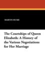 The Courtships of Queen Elizabeth : A History of the Various Negotiations for Her Marriage - Book