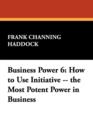 Business Power 6 : How to Use Initiative -- The Most Potent Power in Business - Book