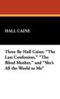 Three by Hall Caine : The Last Confession, the Blind Mother, and She's All the World to Me - Book