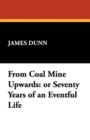 From Coal Mine Upwards : Or Seventy Years of an Eventful Life - Book