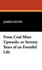From Coal Mine Upwards : Or Seventy Years of an Eventful Life - Book