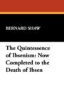 The Quintessence of Ibsenism : Now Completed to the Death of Ibsen - Book