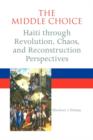 The Middle Choice : Haiti Through Revolution, Chaos, and Reconstruction Perspectives - Book