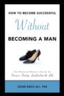 How to Become Successful Without Becoming a Man - Book