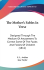 The Mother's Fables In Verse: Designed Through The Medium Of Amusement To Correct Some Of The Faults And Follies Of Children (1812) - Book