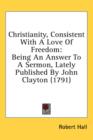 Christianity, Consistent With A Love Of Freedom: Being An Answer To A Sermon, Lately Published By John Clayton (1791) - Book