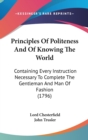 Principles Of Politeness And Of Knowing The World: Containing Every Instruction Necessary To Complete The Gentleman And Man Of Fashion (1796) - Book
