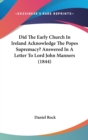 Did The Early Church In Ireland Acknowledge The Popes Supremacy? Answered In A Letter To Lord John Manners (1844) - Book
