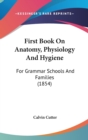 First Book On Anatomy, Physiology And Hygiene: For Grammar Schools And Families (1854) - Book