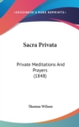 Sacra Privata: Private Meditations And Prayers (1848) - Book