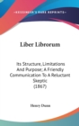 Liber Librorum: Its Structure, Limitations And Purpose; A Friendly Communication To A Reluctant Skeptic (1867) - Book