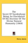 The Secret Of Swedenborg: Being An Elucidation Of His Doctrine Of The Divine Natural Humanity (1869) - Book