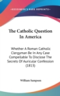 The Catholic Question In America : Whether A Roman Catholic Clergyman Be In Any Case Compellable To Disclose The Secrets Of Auricular Confession (1813) - Book