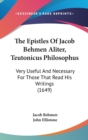 The Epistles Of Jacob Behmen Aliter, Teutonicus Philosophus: Very Useful And Necessary For Those That Read His Writings (1649) - Book