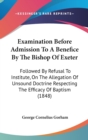 Examination Before Admission To A Benefice By The Bishop Of Exeter : Followed By Refusal To Institute, On The Allegation Of Unsound Doctrine Respecting The Efficacy Of Baptism (1848) - Book