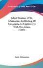 Select Treatises Of St. Athanasius, Archbishop Of Alexandria, In Controversy With The Arians (1853) - Book
