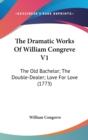 The Dramatic Works Of William Congreve V1: The Old Bachelor; The Double-Dealer; Love For Love (1773) - Book