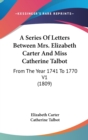 A Series Of Letters Between Mrs. Elizabeth Carter And Miss Catherine Talbot: From The Year 1741 To 1770 V1 (1809) - Book
