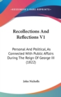 Recollections And Reflections V1: Personal And Political, As Connected With Public Affairs During The Reign Of George III (1822) - Book