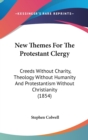 New Themes For The Protestant Clergy : Creeds Without Charity, Theology Without Humanity And Protestantism Without Christianity (1854) - Book