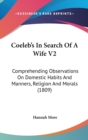 Coeleb's In Search Of A Wife V2: Comprehending Observations On Domestic Habits And Manners, Religion And Morals (1809) - Book