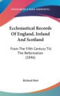 Ecclesiastical Records Of England, Ireland And Scotland: From The Fifth Century Till The Reformation (1846) - Book