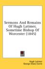Sermons And Remains Of Hugh Latimer, Sometime Bishop Of Worcester (1845) - Book
