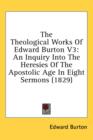 The Theological Works Of Edward Burton V3: An Inquiry Into The Heresies Of The Apostolic Age In Eight Sermons (1829) - Book