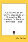 An Answer To Dr. Pusey's Challenge V1: Respecting The Doctrine Of The Real Presence (1871) - Book