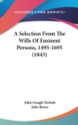 A Selection From The Wills Of Eminent Persons, 1495-1695 (1843) - Book