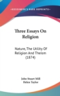 Three Essays On Religion : Nature, The Utility Of Religion And Theism (1874) - Book